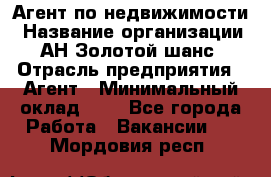 Агент по недвижимости › Название организации ­ АН Золотой шанс › Отрасль предприятия ­ Агент › Минимальный оклад ­ 1 - Все города Работа » Вакансии   . Мордовия респ.